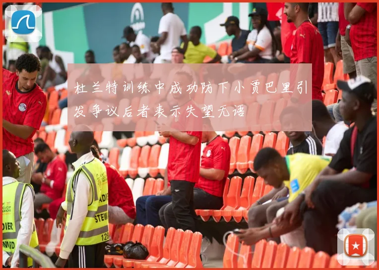 杜兰特训练中成功防下小贾巴里引发争议后者表示失望无语