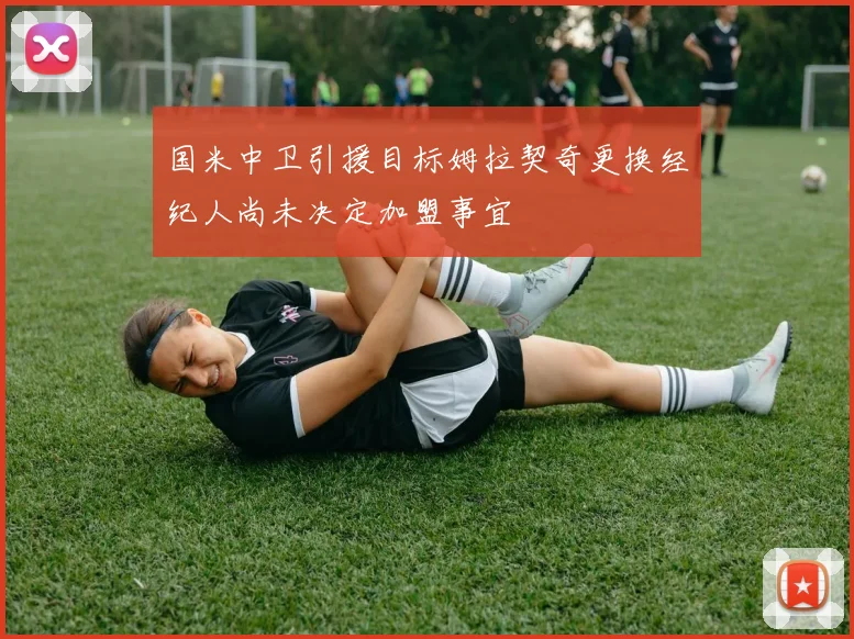 国米中卫引援目标姆拉契奇更换经纪人尚未决定加盟事宜