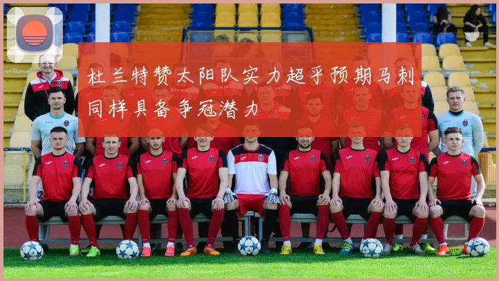 杜兰特赞太阳队实力超乎预期马刺同样具备争冠潜力