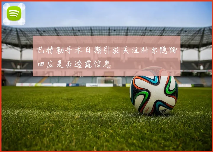 巴特勒手术日期引发关注科尔隐晦回应是否透露信息