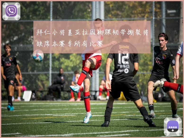 拜仁小将基亚拉因脚踝韧带撕裂将缺席本赛季所有比赛