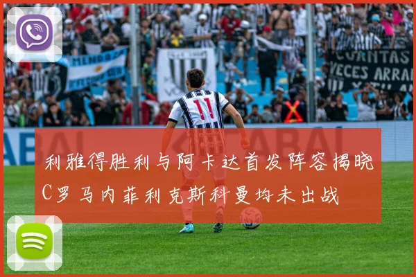 利雅得胜利与阿卡达首发阵容揭晓C罗马内菲利克斯科曼均未出战