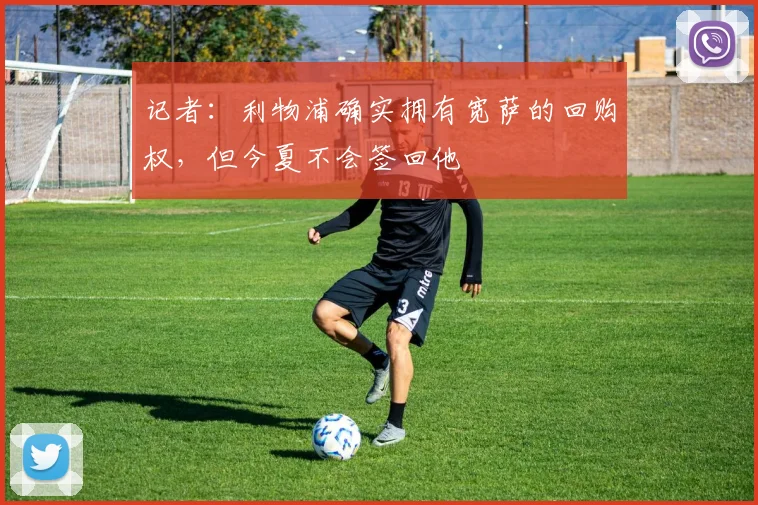 记者：利物浦确实拥有宽萨的回购权，但今夏不会签回他
