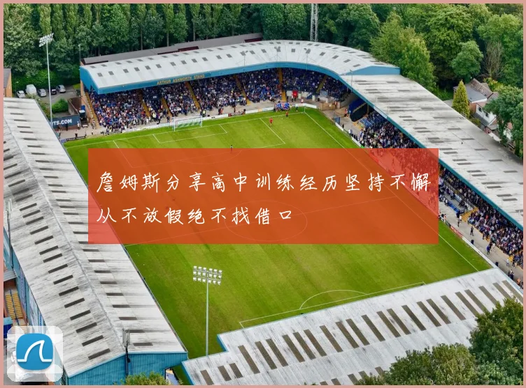 詹姆斯分享高中训练经历坚持不懈从不放假绝不找借口