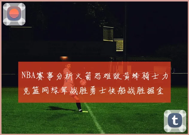 NBA赛事分析火箭恐难敌黄蜂骑士力克篮网绿军战胜勇士快船战胜掘金