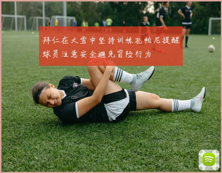 拜仁在大雪中坚持训练孔帕尼提醒球员注意安全避免冒险行为