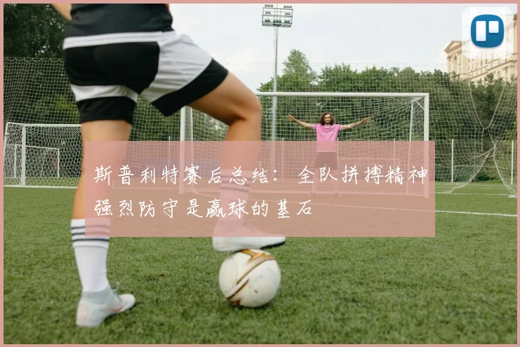 斯普利特赛后总结：全队拼搏精神强烈防守是赢球的基石