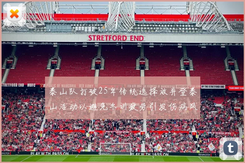 泰山队打破25年传统选择放弃登泰山活动以避免冬训疲劳引发伤病风险