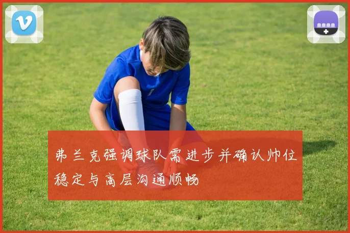 弗兰克强调球队需进步并确认帅位稳定与高层沟通顺畅